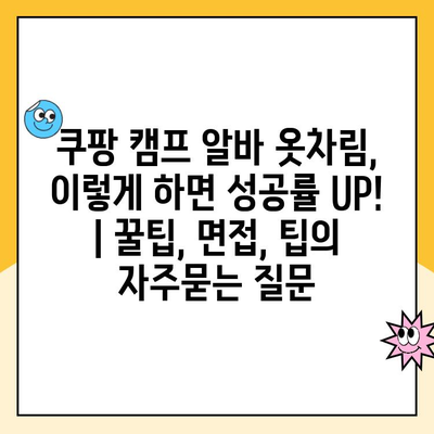 쿠팡 캠프 알바 옷차림, 이렇게 하면 성공률 UP! | 꿀팁, 면접, 팁