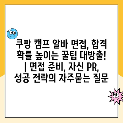 쿠팡 캠프 알바 면접, 합격 확률 높이는 꿀팁 대방출! | 면접 준비, 자신 PR, 성공 전략