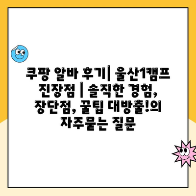 쿠팡 알바 후기| 울산1캠프 진장점 | 솔직한 경험, 장단점, 꿀팁 대방출!