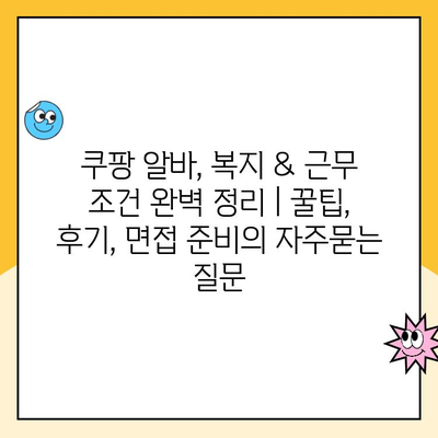 쿠팡 알바, 복지 & 근무 조건 완벽 정리 | 꿀팁, 후기, 면접 준비