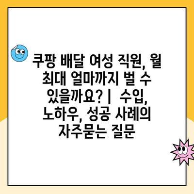 쿠팡 배달 여성 직원, 월 최대 얼마까지 벌 수 있을까요? |  수입, 노하우, 성공 사례