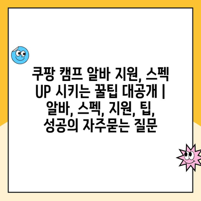 쿠팡 캠프 알바 지원, 스펙 UP 시키는 꿀팁 대공개 | 알바, 스펙, 지원, 팁, 성공