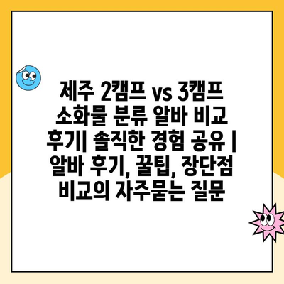 제주 2캠프 vs 3캠프 소화물 분류 알바 비교 후기| 솔직한 경험 공유 | 알바 후기, 꿀팁, 장단점 비교