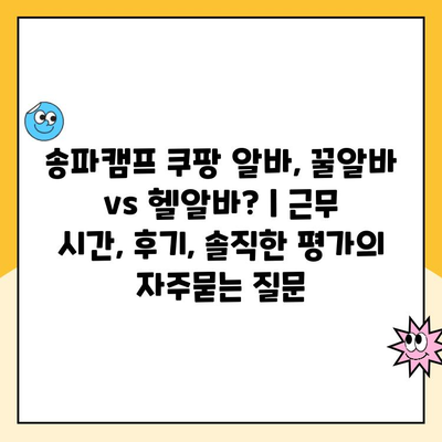 송파캠프 쿠팡 알바, 꿀알바 vs 헬알바? | 근무 시간, 후기, 솔직한 평가