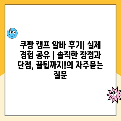 쿠팡 캠프 알바 후기| 실제 경험 공유 | 솔직한 장점과 단점, 꿀팁까지!