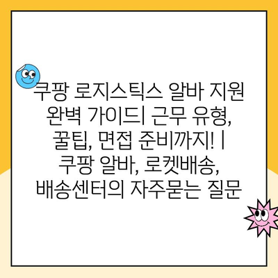 쿠팡 로지스틱스 알바 지원 완벽 가이드| 근무 유형, 꿀팁, 면접 준비까지! | 쿠팡 알바, 로켓배송, 배송센터