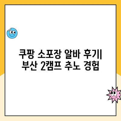 쿠팡 소포장 알바 후기| 부산 2캠프 추노 경험, 과연 현실은? | 쿠팡 알바, 부산 2캠프, 퇴사 후기, 솔직 후기