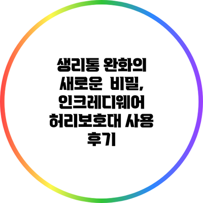 생리통 완화의 새로운 비밀, 인크레디웨어 허리보호대 사용 후기