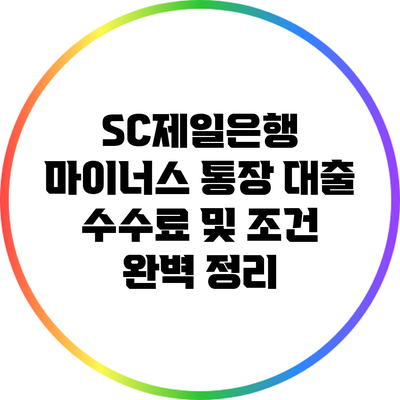SC제일은행 마이너스 통장 대출: 수수료 및 조건 완벽 정리