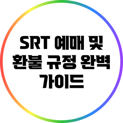 SRT 예매 및 환불 규정 완벽 가이드