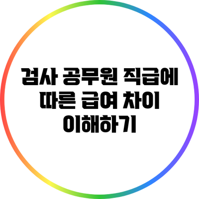 검사 공무원 직급에 따른 급여 차이 이해하기