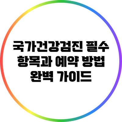 국가건강검진 필수 항목과 예약 방법 완벽 가이드