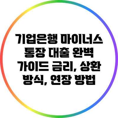 기업은행 마이너스 통장 대출 완벽 가이드: 금리, 상환 방식, 연장 방법