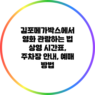 김포메가박스에서 영화 관람하는 법: 상영 시간표, 주차장 안내, 예매 방법