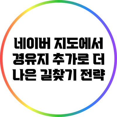 네이버 지도에서 경유지 추가로 더 나은 길찾기 전략