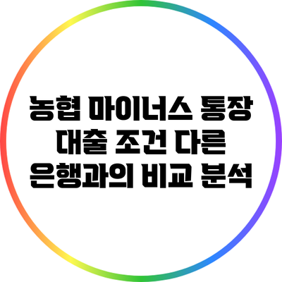 농협 마이너스 통장 대출 조건: 다른 은행과의 비교 분석