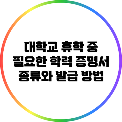 대학교 휴학 중 필요한 학력 증명서 종류와 발급 방법