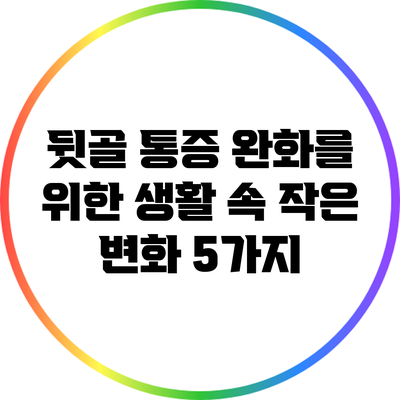 뒷골 통증 완화를 위한 생활 속 작은 변화 5가지