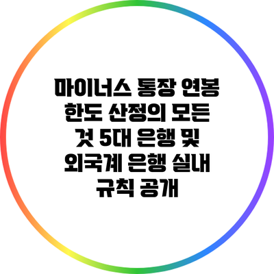 마이너스 통장 연봉 한도 산정의 모든 것: 5대 은행 및 외국계 은행 실내 규칙 공개