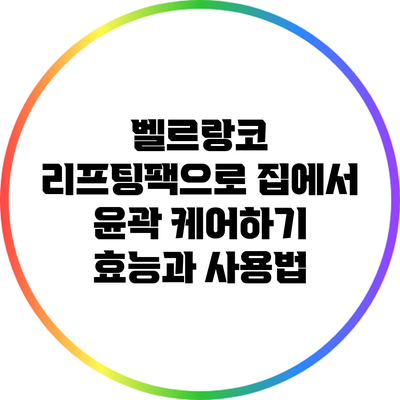 벨르랑코 리프팅팩으로 집에서 윤곽 케어하기: 효능과 사용법