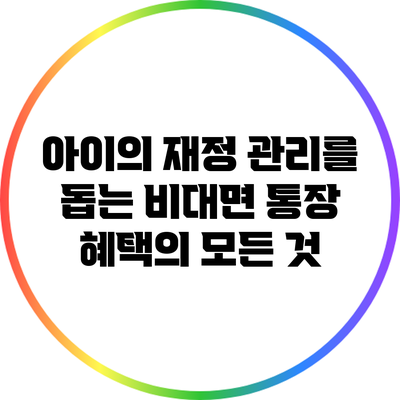 아이의 재정 관리를 돕는 비대면 통장 혜택의 모든 것