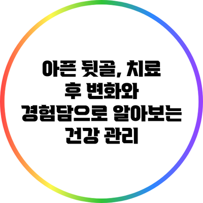 아픈 뒷골, 치료 후 변화와 경험담으로 알아보는 건강 관리