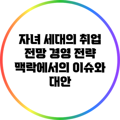 자녀 세대의 취업 전망: 경영 전략 맥락에서의 이슈와 대안