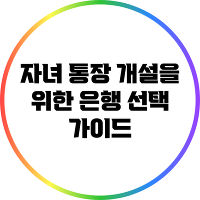 자녀 통장 개설을 위한 은행 선택 가이드