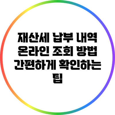재산세 납부 내역 온라인 조회 방법: 간편하게 확인하는 팁