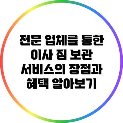 전문 업체를 통한 이사 짐 보관 서비스의 장점과 혜택 알아보기