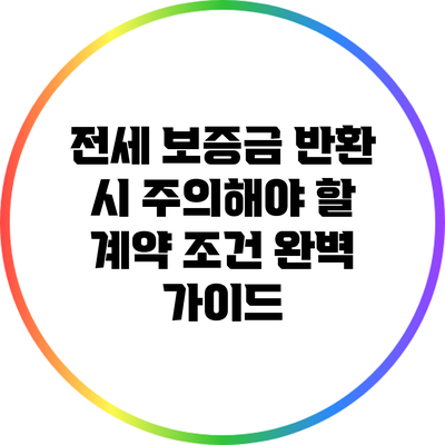 전세 보증금 반환 시 주의해야 할 계약 조건 완벽 가이드