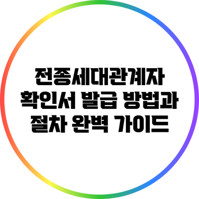 전종세대관계자 확인서 발급 방법과 절차 완벽 가이드