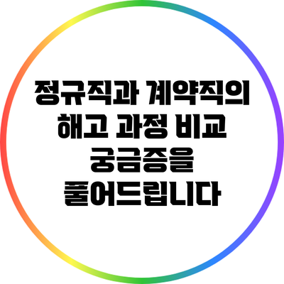 정규직과 계약직의 해고 과정 비교: 궁금증을 풀어드립니다