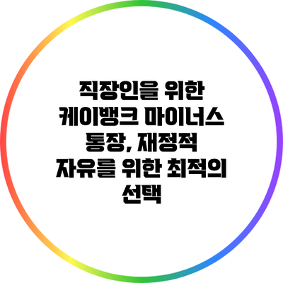 직장인을 위한 케이뱅크 마이너스 통장, 재정적 자유를 위한 최적의 선택