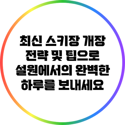 최신 스키장 개장 전략 및 팁으로 설원에서의 완벽한 하루를 보내세요