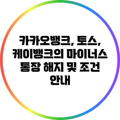 카카오뱅크, 토스, 케이뱅크의 마이너스 통장 해지 및 조건 안내