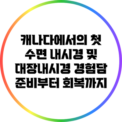 캐나다에서의 첫 수면 내시경 및 대장내시경 경험담: 준비부터 회복까지