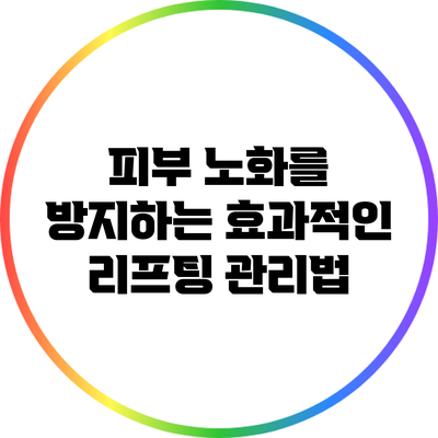 피부 노화를 방지하는 효과적인 리프팅 관리법