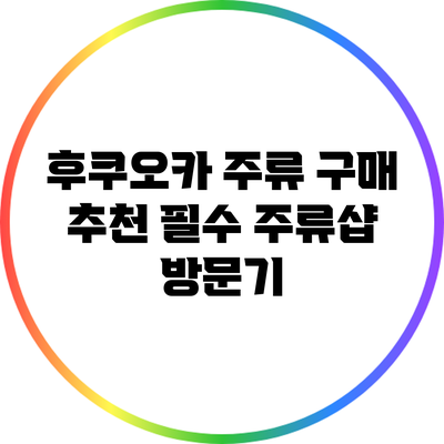 후쿠오카 주류 구매 추천: 필수 주류샵 방문기