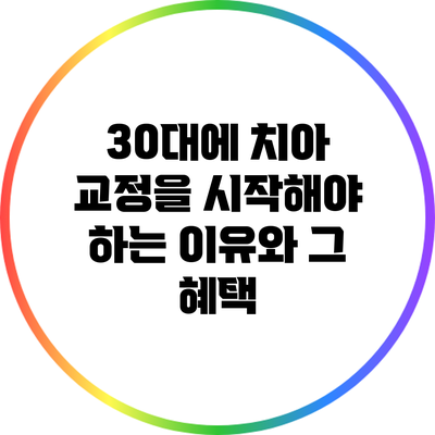30대에 치아 교정을 시작해야 하는 이유와 그 혜택