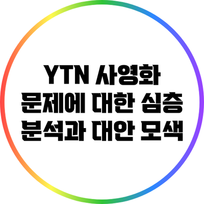 YTN 사영화 문제에 대한 심층 분석과 대안 모색