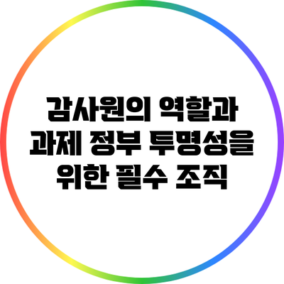 감사원의 역할과 과제: 정부 투명성을 위한 필수 조직