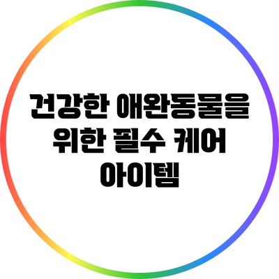 건강한 애완동물을 위한 필수 케어 아이템
