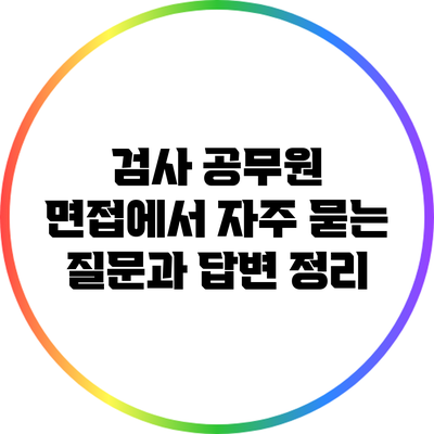 검사 공무원 면접에서 자주 묻는 질문과 답변 정리