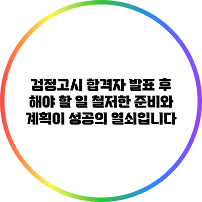 검정고시 합격자 발표 후 해야 할 일: 철저한 준비와 계획이 성공의 열쇠입니다
