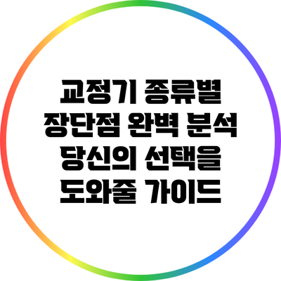 교정기 종류별 장단점 완벽 분석: 당신의 선택을 도와줄 가이드