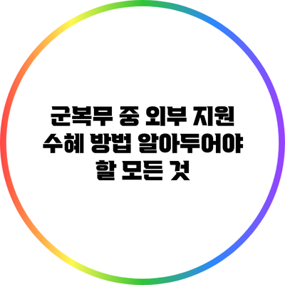 군복무 중 외부 지원 수혜 방법: 알아두어야 할 모든 것