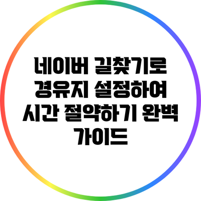 네이버 길찾기로 경유지 설정하여 시간 절약하기: 완벽 가이드