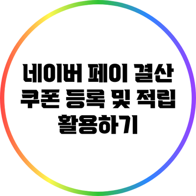 네이버 페이 결산: 쿠폰 등록 및 적립 활용하기