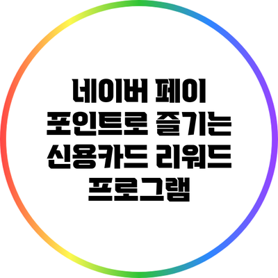네이버 페이 포인트로 즐기는 신용카드 리워드 프로그램